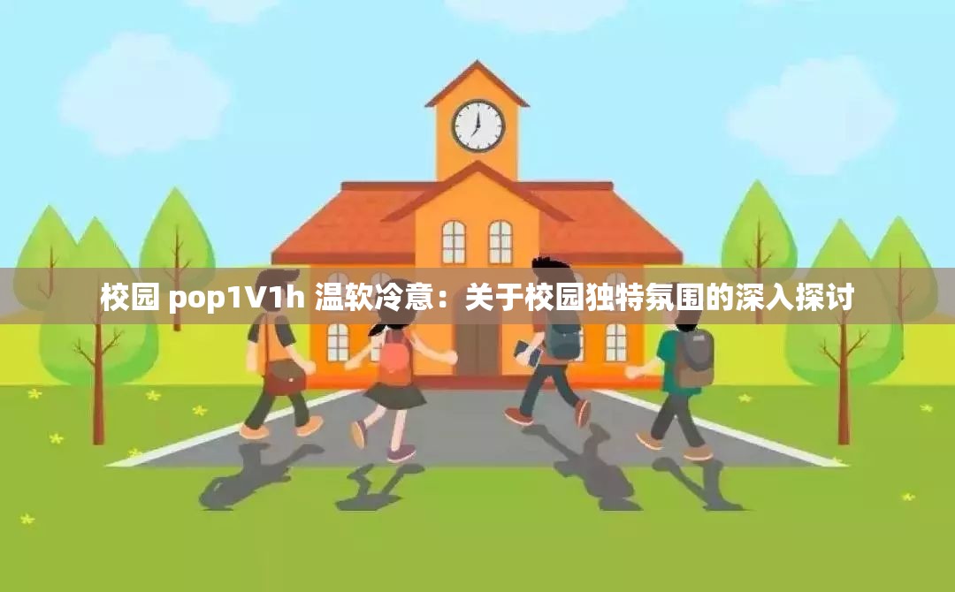 校园 pop1∨1h 温软冷意：关于校园独特氛围的深入探讨