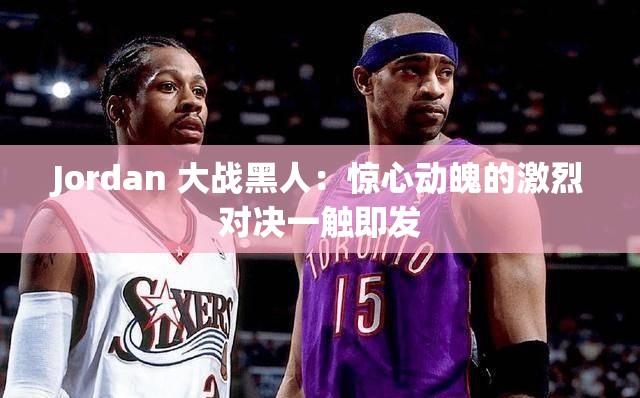 Jordan 大战黑人：惊心动魄的激烈对决一触即发