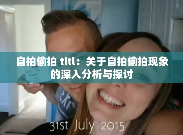 自拍偷拍 titl：关于自拍偷拍现象的深入分析与探讨