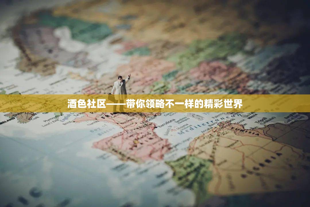 酒色社区——带你领略不一样的精彩世界