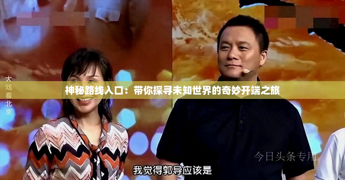 神秘路线入口：带你探寻未知世界的奇妙开端之旅