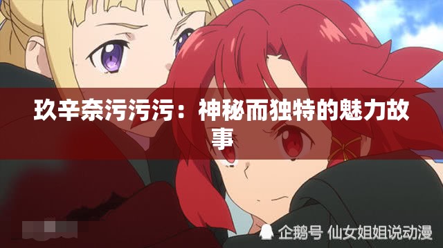 玖辛奈污污污：神秘而独特的魅力故事