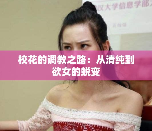 校花的调教之路：从清纯到欲女的蜕变