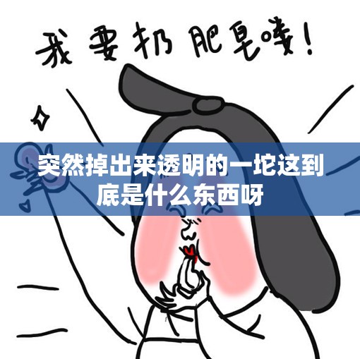 突然掉出来透明的一坨这到底是什么东西呀