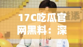 17C吃瓜官网黑料：深度揭秘其背后不为人知的秘密