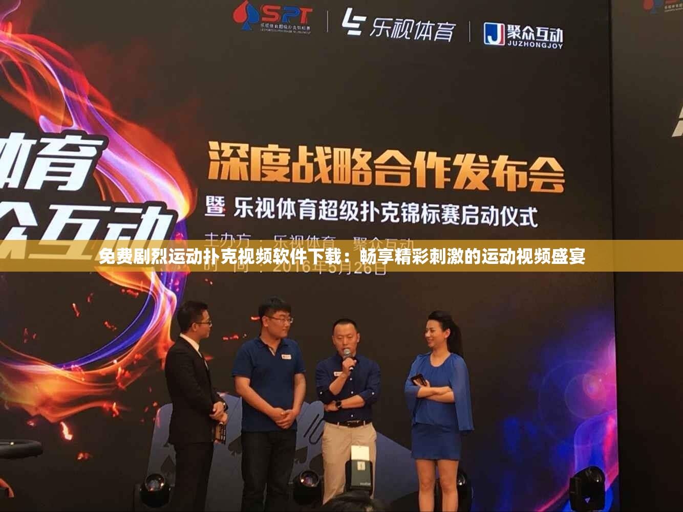 免费剧烈运动扑克视频软件下载：畅享精彩刺激的运动视频盛宴