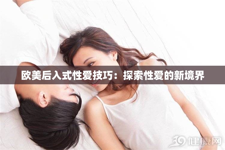 欧美后入式性爱技巧：探索性爱的新境界