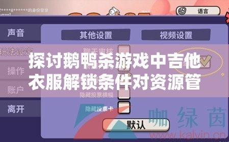 探讨鹅鸭杀游戏中吉他衣服解锁条件对资源管理的影响及优化策略
