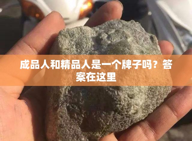成品人和精品人是一个牌子吗？答案在这里
