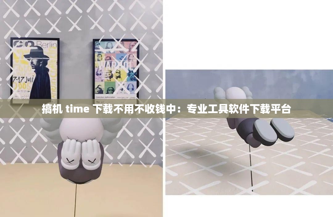搞机 time 下载不用不收钱中：专业工具软件下载平台
