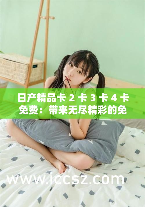 日产精品卡 2 卡 3 卡 4 卡免费：带来无尽精彩的免费观看体验