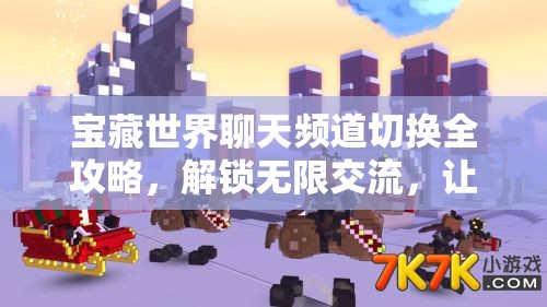 宝藏世界聊天频道切换全攻略，解锁无限交流，让你的沟通无界限