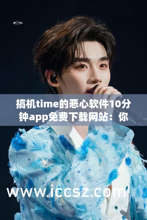搞机time的恶心软件10分钟app免费下载网站：你不可错过的下载渠道
