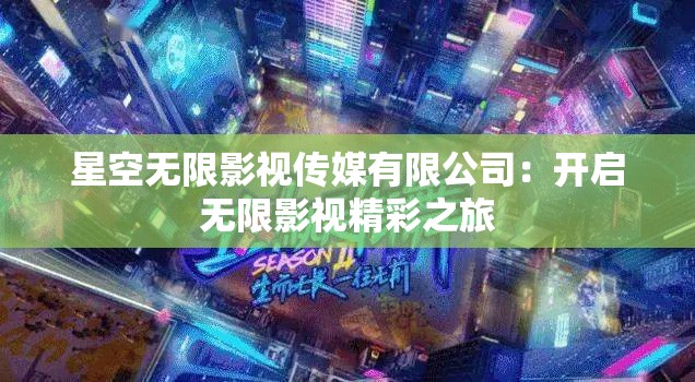 星空无限影视传媒有限公司：开启无限影视精彩之旅