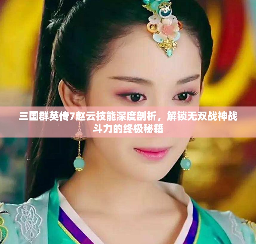 三国群英传7赵云技能深度剖析，解锁无双战神战斗力的终极秘籍