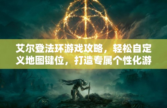 艾尔登法环游戏攻略，轻松自定义地图键位，打造专属个性化游戏体验指南