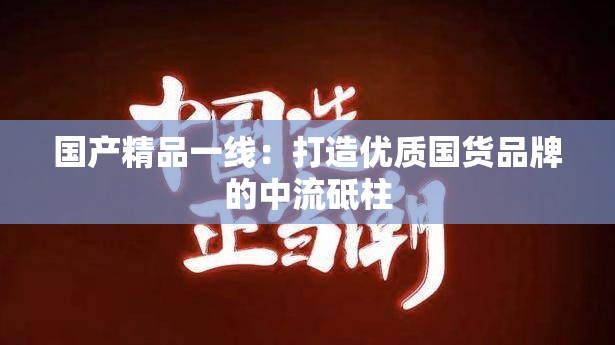 国产精品一线：打造优质国货品牌的中流砥柱