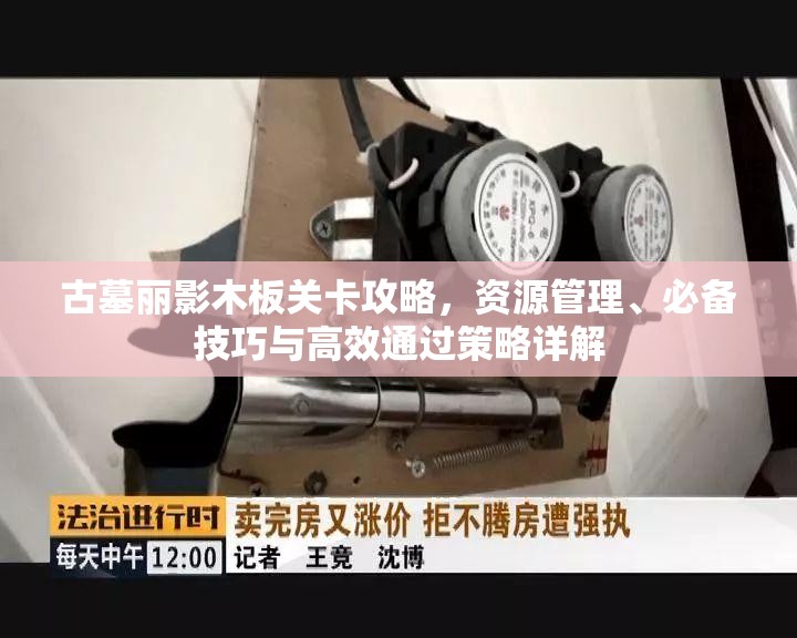 古墓丽影木板关卡攻略，资源管理、必备技巧与高效通过策略详解
