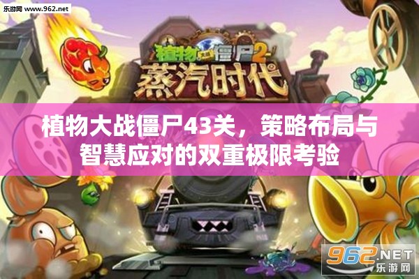 植物大战僵尸43关，策略布局与智慧应对的双重极限考验