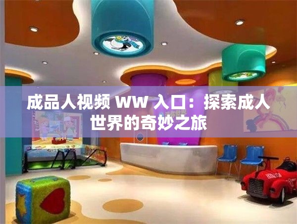 成品人视频 WW 入口：探索成人世界的奇妙之旅