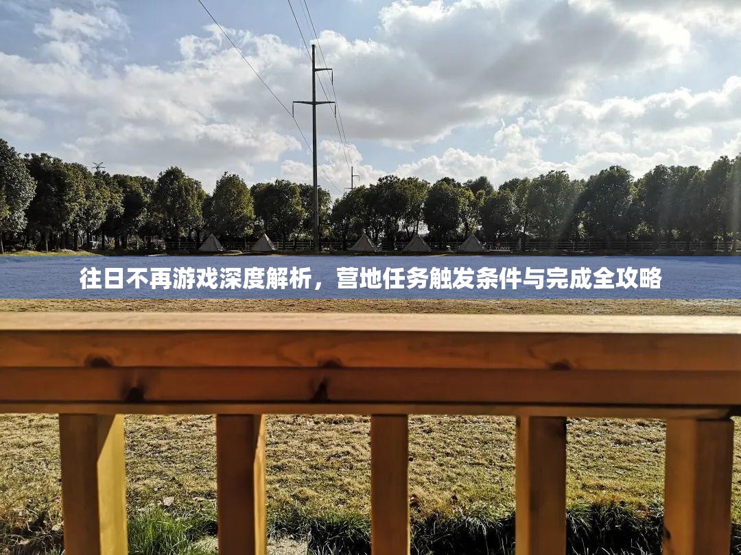 往日不再游戏深度解析，营地任务触发条件与完成全攻略