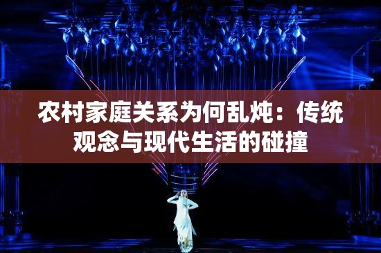 农村家庭关系为何乱炖：传统观念与现代生活的碰撞