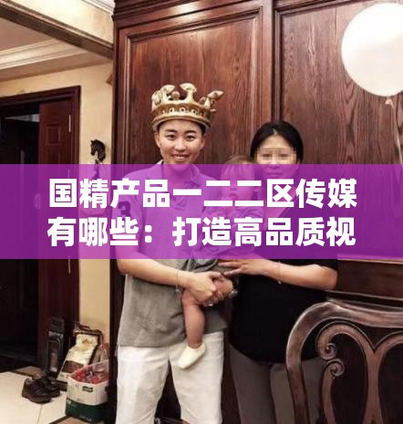 国精产品一二二区传媒有哪些：打造高品质视觉盛宴