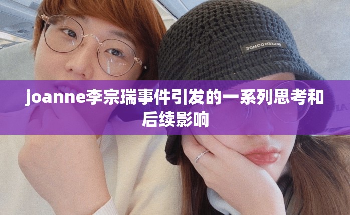 joanne李宗瑞事件引发的一系列思考和后续影响
