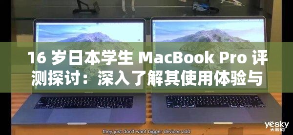16 岁日本学生 MacBook Pro 评测探讨：深入了解其使用体验与感受