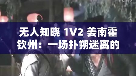 无人知晓 1V2 姜南霍钦州：一场扑朔迷离的情感纠葛