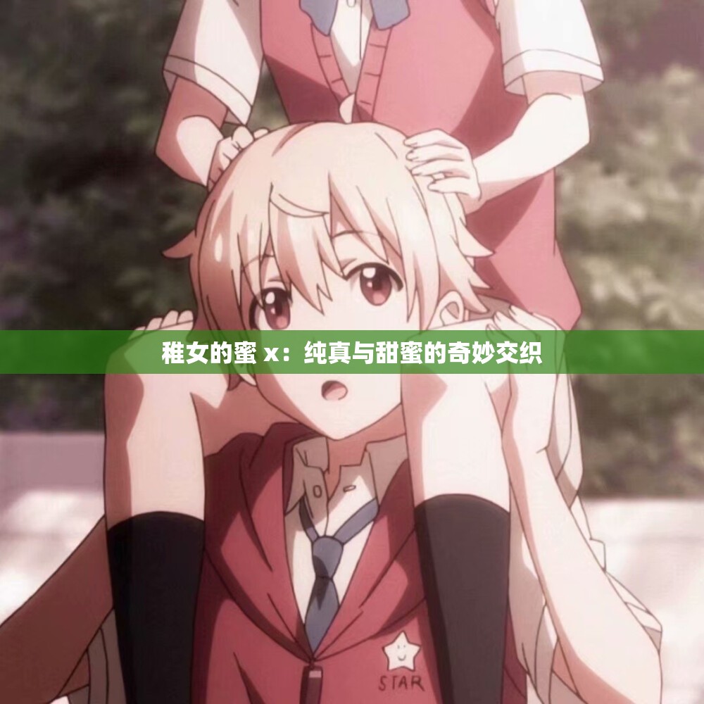 稚女的蜜 x：纯真与甜蜜的奇妙交织