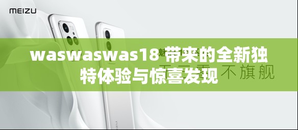 waswaswas18 带来的全新独特体验与惊喜发现