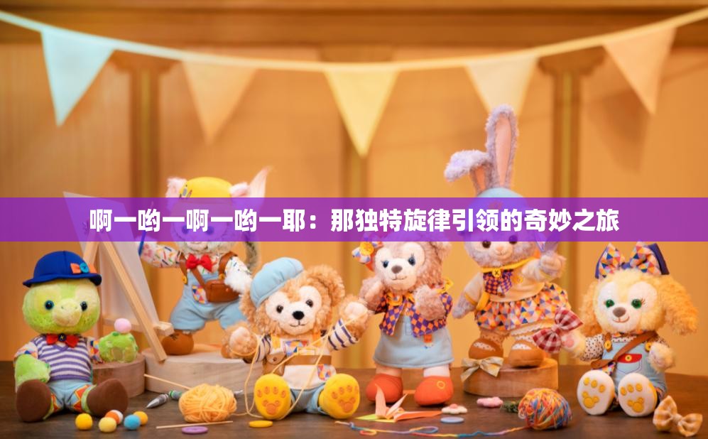 啊一哟一啊一哟一耶：那独特旋律引领的奇妙之旅