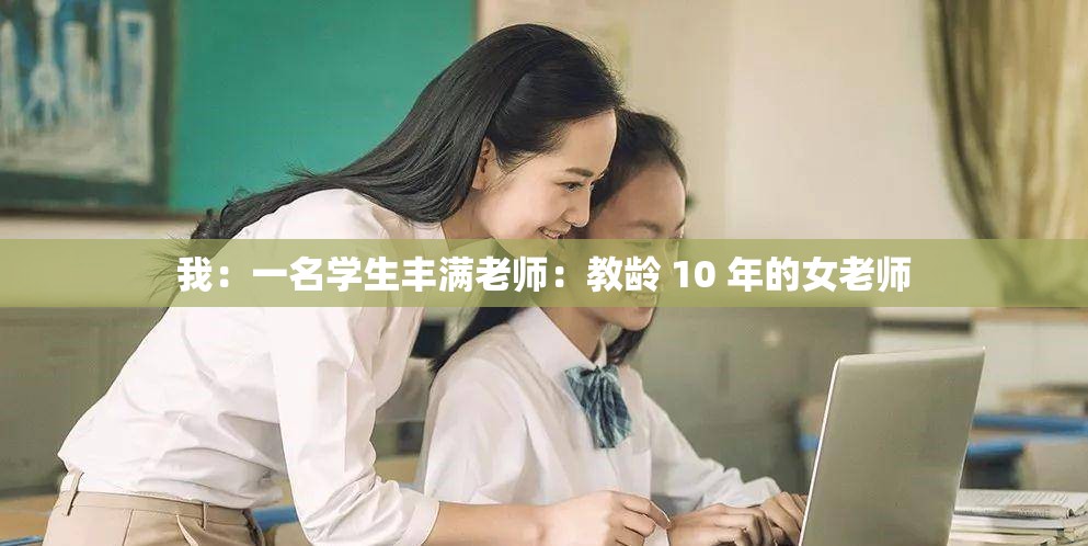 我：一名学生丰满老师：教龄 10 年的女老师