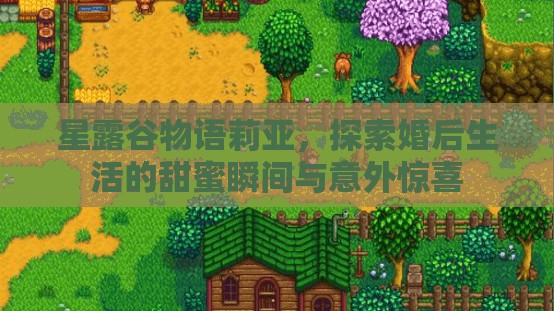 星露谷物语莉亚，探索婚后生活的甜蜜瞬间与意外惊喜