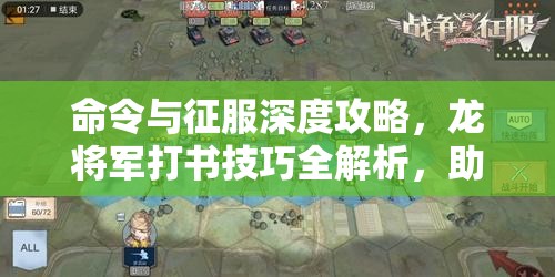 命令与征服深度攻略，龙将军打书技巧全解析，助你解锁无敌征服之路