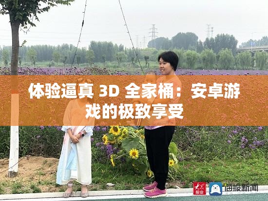 体验逼真 3D 全家桶：安卓游戏的极致享受