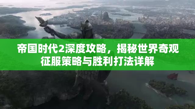 帝国时代2深度攻略，揭秘世界奇观征服策略与胜利打法详解