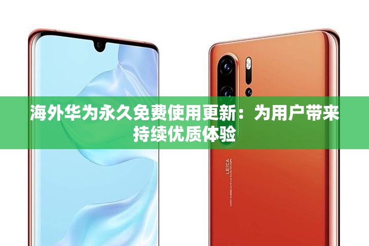 海外华为永久免费使用更新：为用户带来持续优质体验
