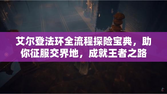 艾尔登法环全流程探险宝典，助你征服交界地，成就王者之路