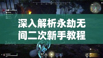 深入解析永劫无间二次新手教程的关键性及其高效管理技巧