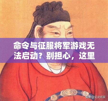 命令与征服将军游戏无法启动？别担心，这里有专业妙招助你快速解决问题！