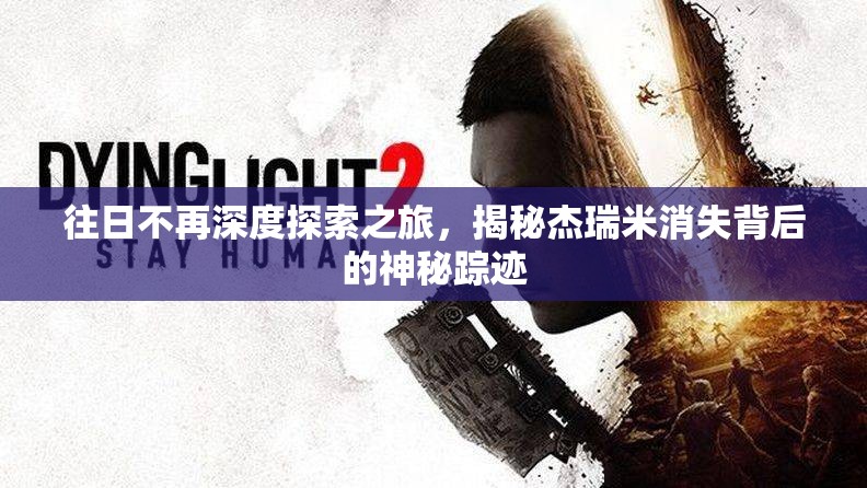 往日不再深度探索之旅，揭秘杰瑞米消失背后的神秘踪迹