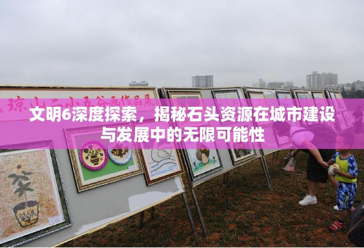 文明6深度探索，揭秘石头资源在城市建设与发展中的无限可能性