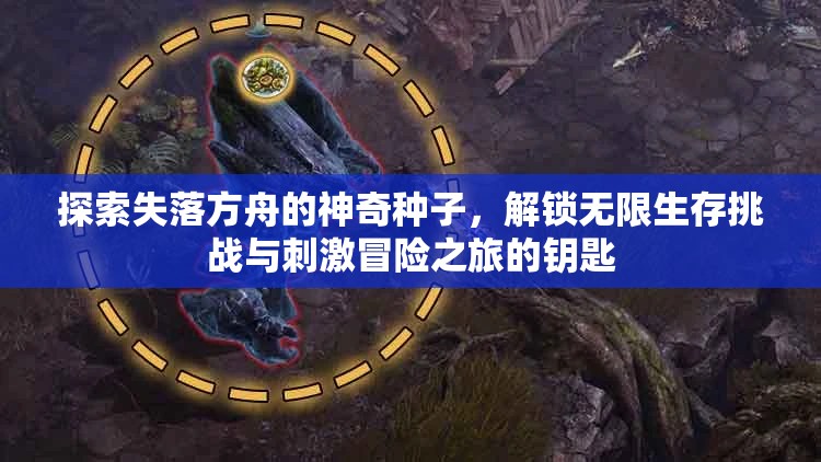 探索失落方舟的神奇种子，解锁无限生存挑战与刺激冒险之旅的钥匙