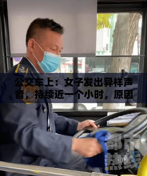 公交车上：女子发出异样声音，持续近一个小时，原因竟是……