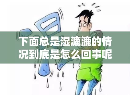 下面总是湿漉漉的情况到底是怎么回事呢