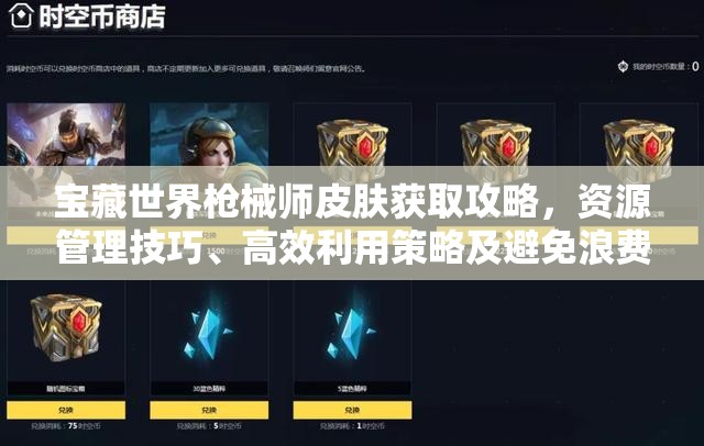 宝藏世界枪械师皮肤获取攻略，资源管理技巧、高效利用策略及避免浪费方法