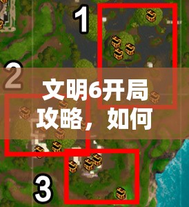 文明6开局攻略，如何有效打击邻居，结合策略、资源管理与价值最大化