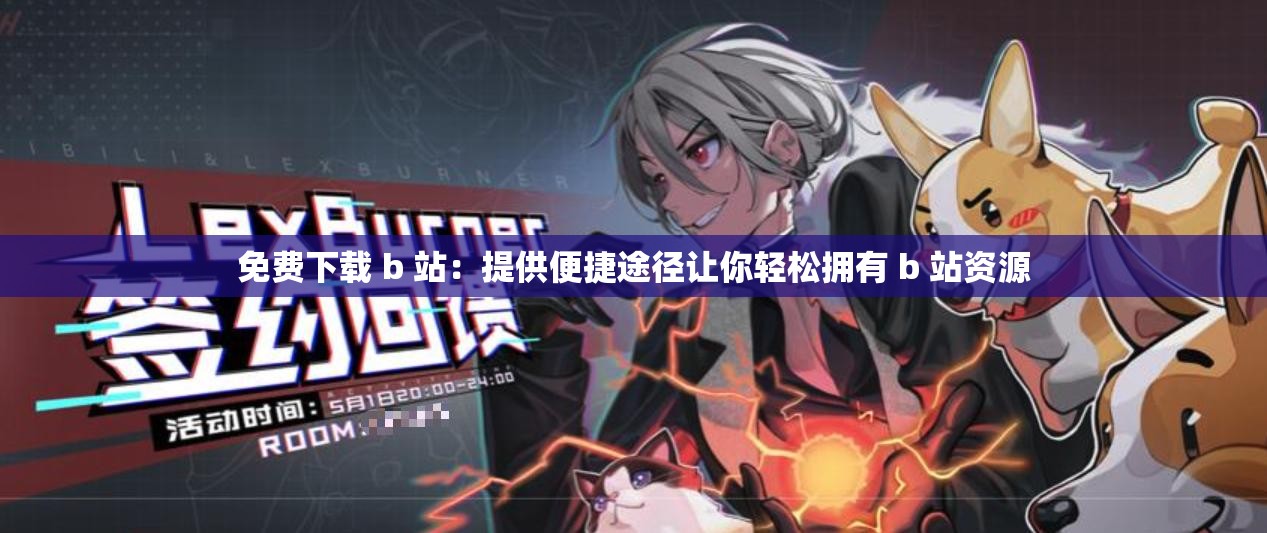 免费下载 b 站：提供便捷途径让你轻松拥有 b 站资源